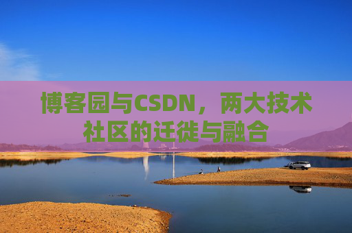 博客园与CSDN,两大技术社区的迁徙与融合