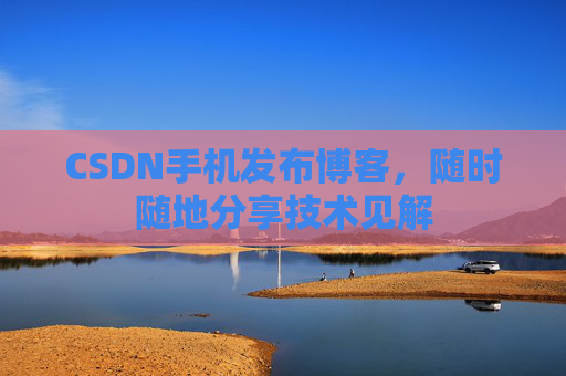 CSDN手机发布博客，随时随地分享技术见解