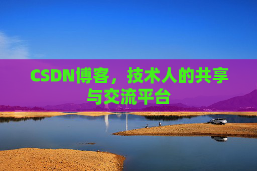 CSDN博客，技术人的共享与交流平台